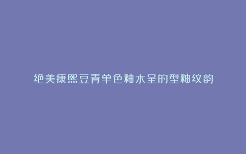 绝美康熙豆青单色釉水呈的型釉纹韵
