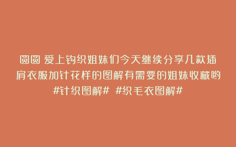 圆圆：爱上钩织姐妹们今天继续分享几款插肩衣服加针花样的图解有需要的姐妹收藏哟#针织图解# #织毛衣图解#