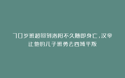 70岁班超回到洛阳不久随即身亡，汉帝：让他的儿子班勇去西域平叛