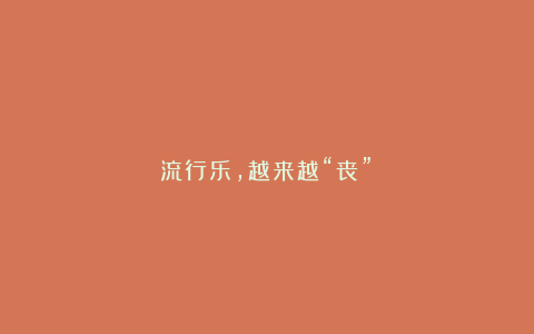 流行乐,越来越“丧”?