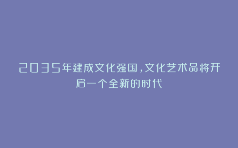 2035年建成文化强国,文化艺术品将开启一个全新的时代!