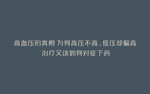 高血压的真相:为何高压不高,低压却偏高?治疗又该如何对症下药