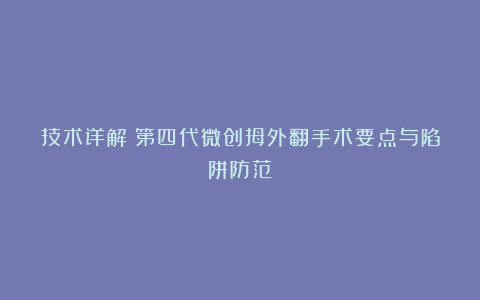 技术详解：第四代微创拇外翻手术要点与陷阱防范