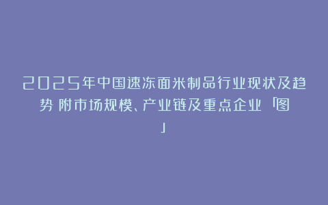2025年中国速冻面米制品行业现状及趋势（附市场规模、产业链及重点企业）「图」