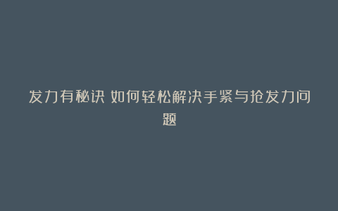 发力有秘诀！如何轻松解决手紧与抢发力问题