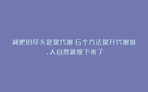 减肥的尽头是提代谢！6个方法提升代谢值，人自然就瘦下来了