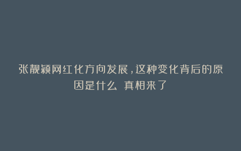 张靓颖网红化方向发展，这种变化背后的原因是什么？（真相来了）