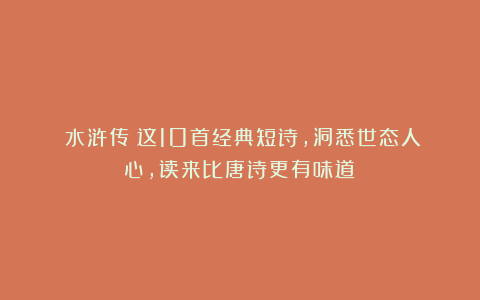 《水浒传》这10首经典短诗，洞悉世态人心，读来比唐诗更有味道！