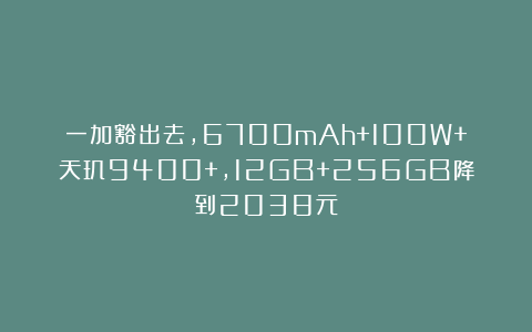 一加豁出去,6700mAh+100W+天玑9400+,12GB+256GB降到2038元