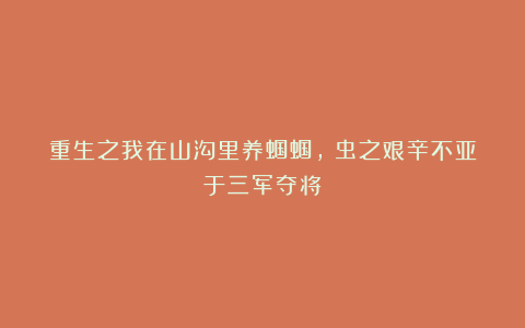 重生之我在山沟里养蝈蝈，蚡虫之艰辛不亚于三军夺将