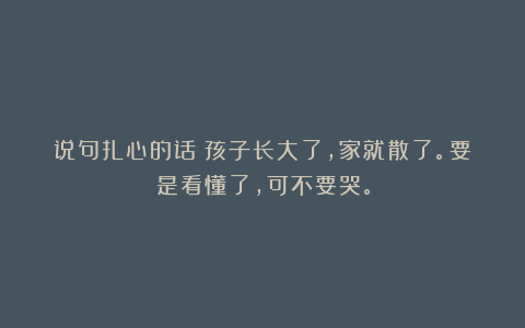 说句扎心的话：孩子长大了，家就散了。要是看懂了，可不要哭。