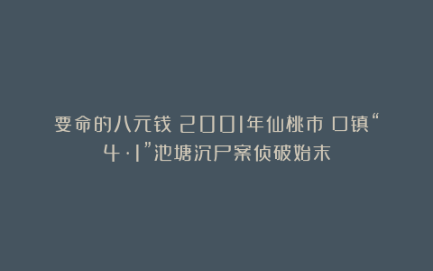 要命的八元钱！2001年仙桃市埫口镇“4·1”池塘沉尸案侦破始末