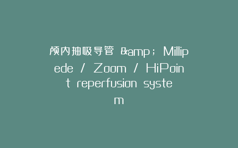 颅内抽吸导管 & Millipede / Zoom / HiPoint reperfusion system