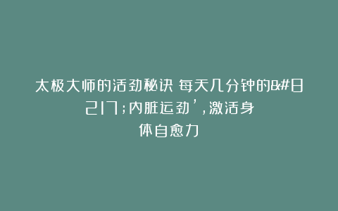 太极大师的活劲秘诀:每天几分钟的’内脏运劲’,激活身体自愈力!