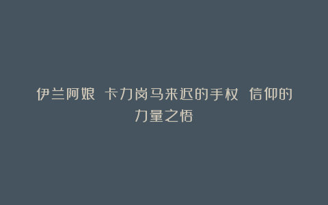 伊兰阿娘||卡力岗马来迟的手杖 信仰的力量之悟