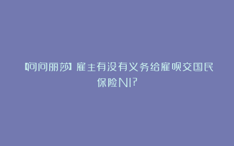 【问问丽莎】雇主有没有义务给雇员交国民保险NI?