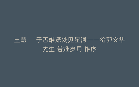 王慧 | 于苦难深处见星河——给郭文华先生《苦难岁月》作序