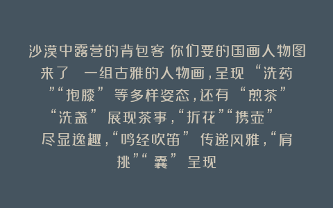 沙漠中露营的背包客：你们要的国画人物图来了！ 一组古雅的人物画，呈现 “洗药”“抱膝” 等多样姿态，还有 “煎茶”“洗盏” 展现茶事，“折花”“携壶” 尽显逸趣，“鸣经吹笛” 传递风雅，“肩挑”“擔囊” 呈现