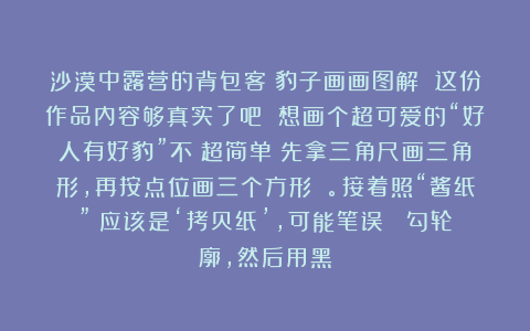 沙漠中露营的背包客：豹子画画图解 这份作品内容够真实了吧 想画个超可爱的“好人有好豹”不？超简单！先拿三角尺画三角形，再按点位画三个方形 。接着照“酱纸”（应该是‘拷贝纸’，可能笔误 ）勾轮廓，然后用黑