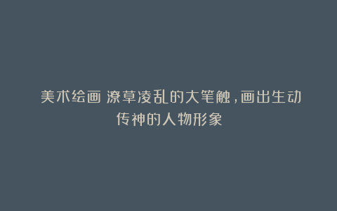 《美术绘画》潦草凌乱的大笔触，画出生动传神的人物形象