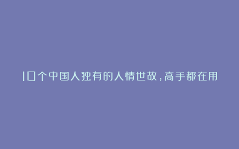 10个中国人独有的人情世故，高手都在用