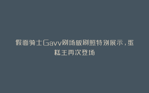 假面骑士Gavv剧场版剧照特别展示，蛋糕王再次登场