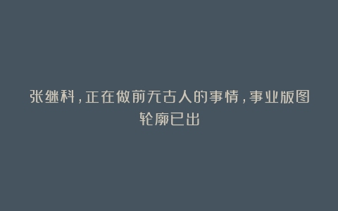 张继科，正在做前无古人的事情，事业版图轮廓已出