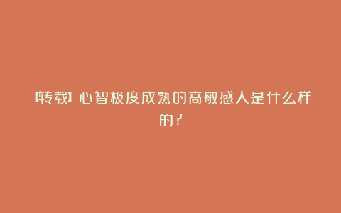 【转载】心智极度成熟的高敏感人是什么样的?