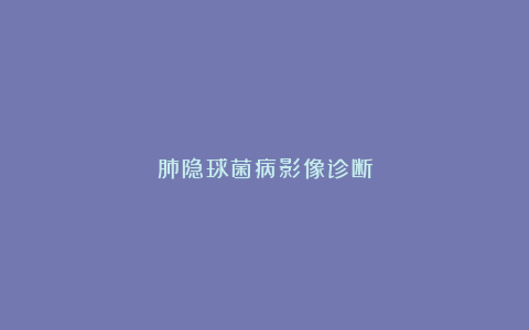肺隐球菌病影像诊断
