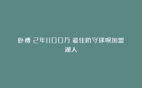 卧槽！2年1100万！最佳防守球员加盟湖人！