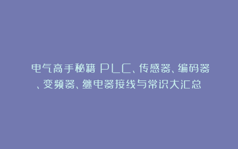 《电气高手秘籍：PLC、传感器、编码器、变频器、继电器接线与常识大汇总》