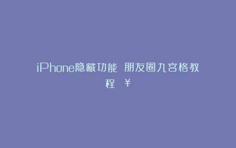 iPhone隐藏功能‼️朋友圈九宫格教程🔥