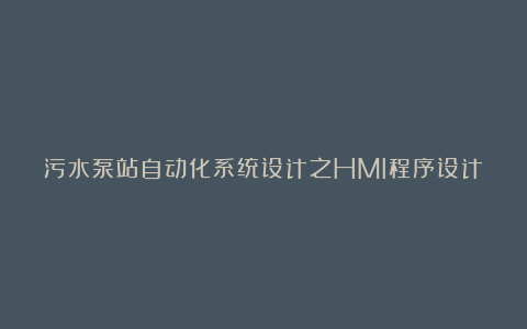 污水泵站自动化系统设计之HMI程序设计
