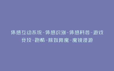 体感互动系统-体感识别-体感科普-游戏竞技-跑酷-除妖降魔-魔镜漫游