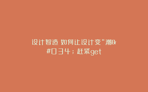 设计智造：如何让设计变"潮"？赶紧get！