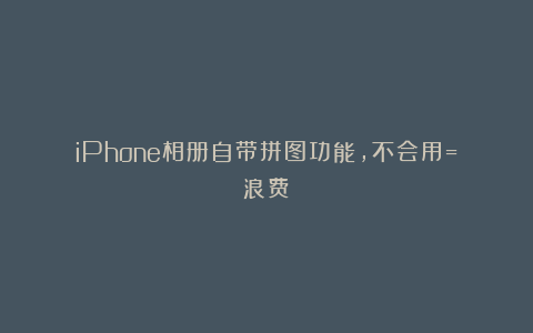 iPhone相册自带拼图功能，不会用=浪费！