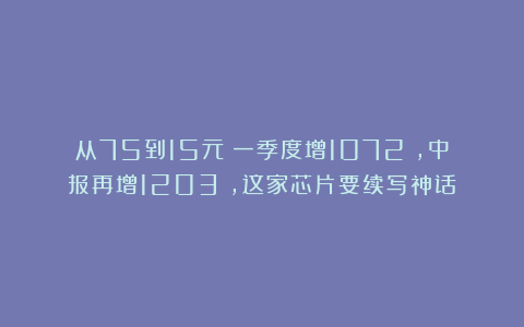 从75到15元！一季度增1072%，中报再增1203%，这家芯片要续写神话