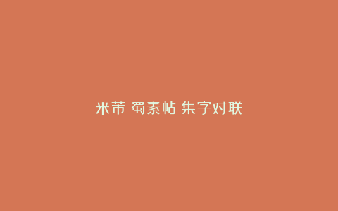 米芾《蜀素帖》集字对联