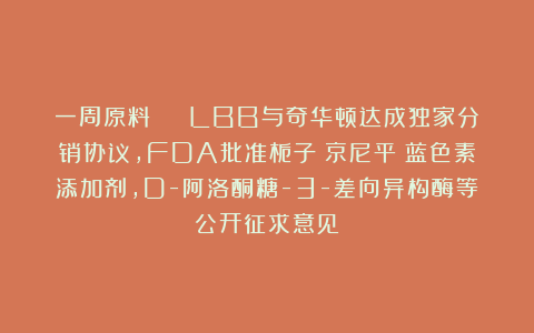 一周原料 | LBB与奇华顿达成独家分销协议，FDA批准栀子（京尼平）蓝色素添加剂，D-阿洛酮糖-3-差向异构酶等公开征求意见