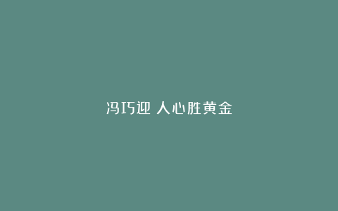 冯巧迎：人心胜黄金