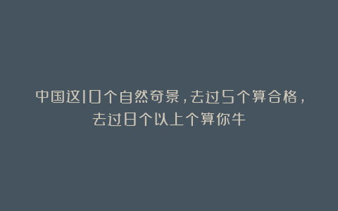 中国这10个自然奇景，去过5个算合格，去过8个以上个算你牛！