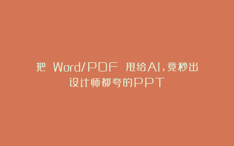 把 Word/PDF 甩给AI，竟秒出设计师都夸的PPT！