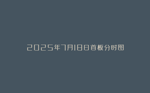 2025年7月18日首板分时图