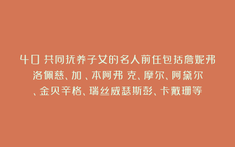40對共同抚养子女的名人前任包括詹妮弗洛佩慈、加納、本阿弗萊克、摩尔、阿黛尔、金贝辛格、瑞丝威瑟斯彭、卡戴珊等
