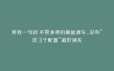 听我一句劝：不管多贵的新能源车，没有“这3个配置”最好别买