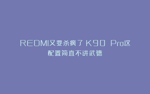 REDMI又要杀疯了！K90 Pro这配置简直不讲武德！