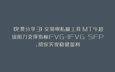 【免费分享3】交易员私藏工具！MT4超级阻力支撑指标FVG-IFVG SFP，助你实现稳健盈利