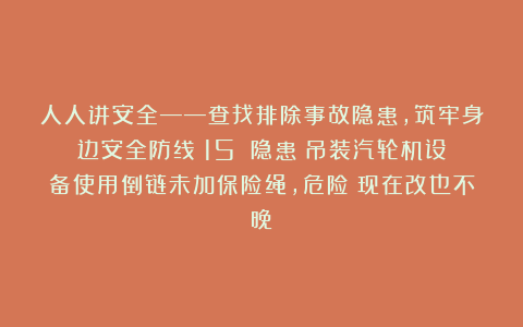 人人讲安全——查找排除事故隐患，筑牢身边安全防线（15）：隐患：吊装汽轮机设备使用倒链未加保险绳，危险！现在改也不晚！