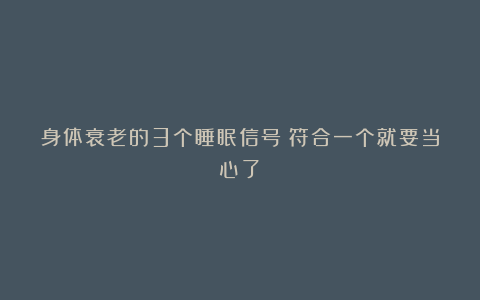 身体衰老的3个睡眠信号！符合一个就要当心了→