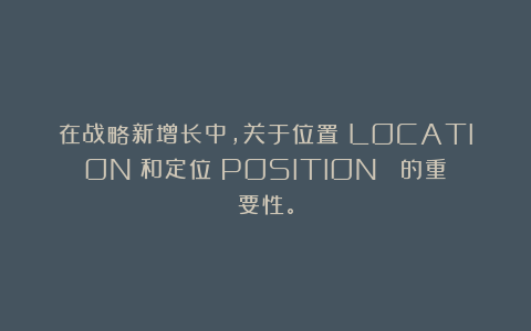 在战略新增长中，关于位置（LOCATION）和定位（POSITION） 的重要性。